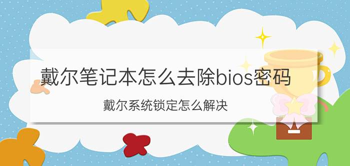 戴尔笔记本怎么去除bios密码 戴尔系统锁定怎么解决？